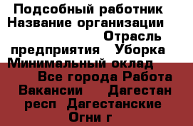 Подсобный работник › Название организации ­ Fusion Service › Отрасль предприятия ­ Уборка › Минимальный оклад ­ 17 600 - Все города Работа » Вакансии   . Дагестан респ.,Дагестанские Огни г.